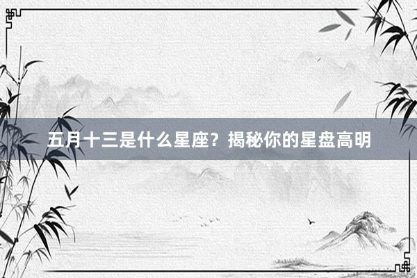 五月十三是什么星座？揭秘你的星盘高明