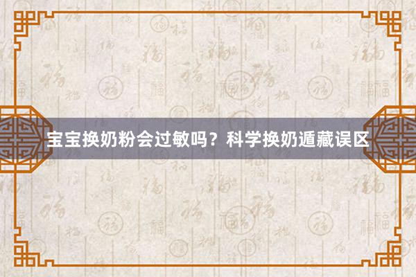 宝宝换奶粉会过敏吗？科学换奶遁藏误区