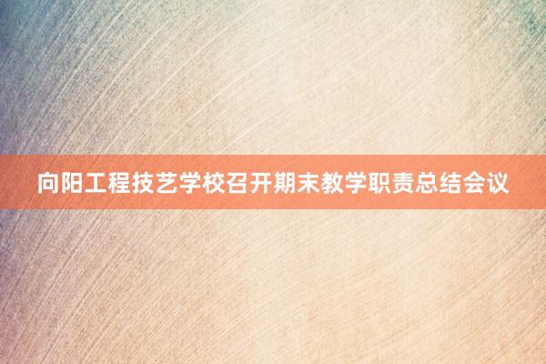 向阳工程技艺学校召开期末教学职责总结会议
