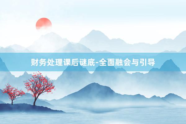 财务处理课后谜底-全面融会与引导
