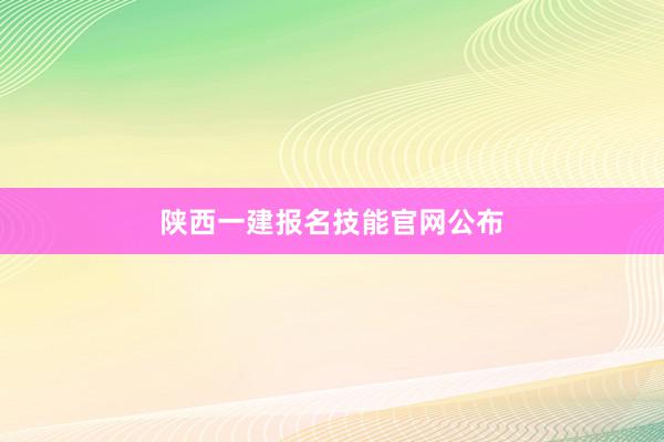 陕西一建报名技能官网公布
