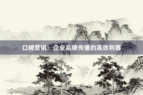口碑营销：企业品牌传播的高效利器