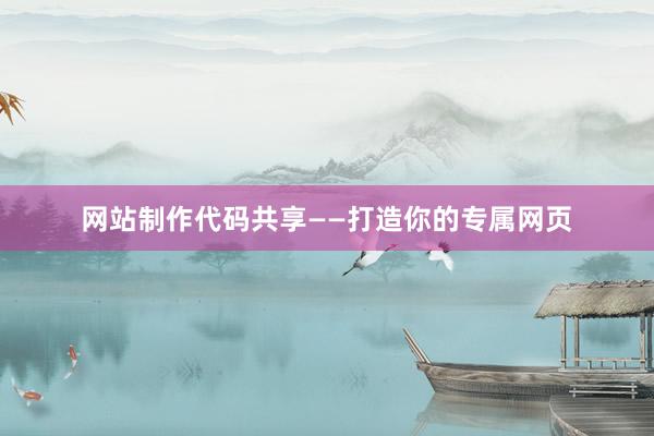 网站制作代码共享——打造你的专属网页