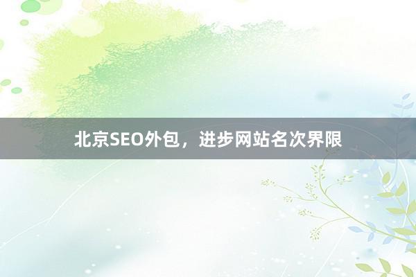 北京SEO外包，进步网站名次界限