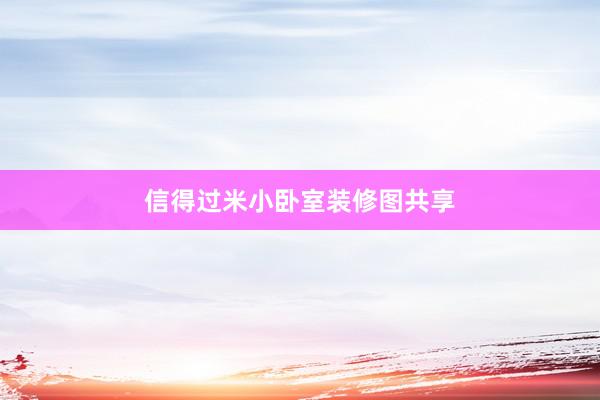 信得过米小卧室装修图共享