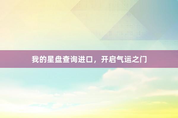 我的星盘查询进口，开启气运之门