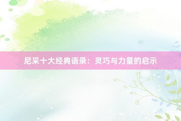 尼采十大经典语录：灵巧与力量的启示